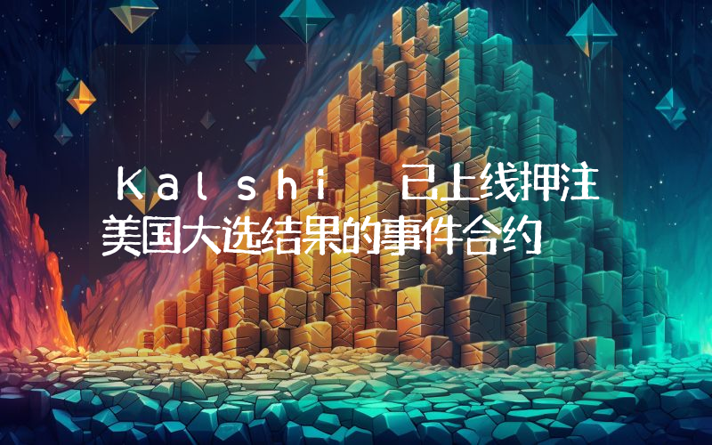 Kalshi 已上线押注美国大选结果的事件合约