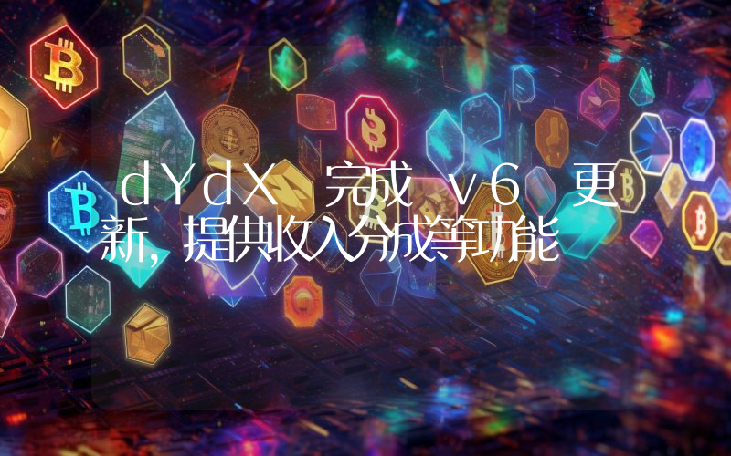 dYdX 完成 v6 更新,提供收入分成等功能