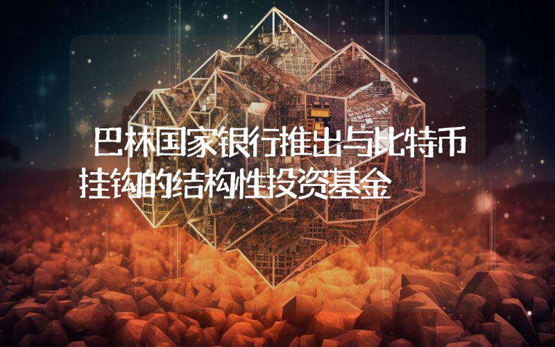 巴林国家银行推出与比特币挂钩的结构性投资基金