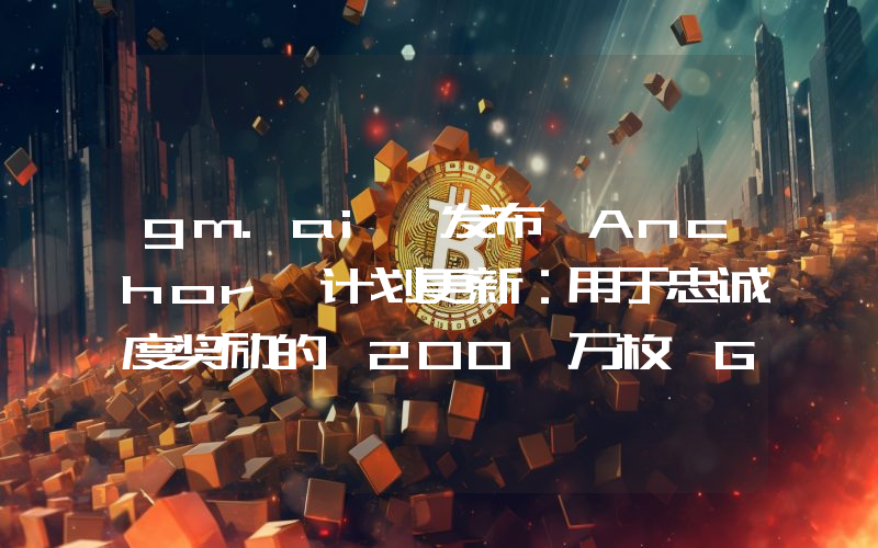 gm.ai 发布 Anchor 计划更新:用于忠诚度奖励的 200 万枚 GM 已分发完毕