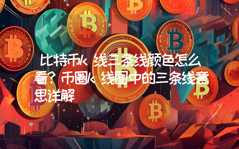 比特币k线三条线颜色怎么看？币圈k线图中的三条线意思详解