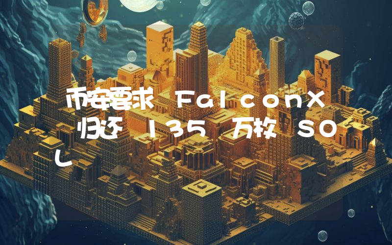 币安要求 FalconX 归还 135 万枚 SOL