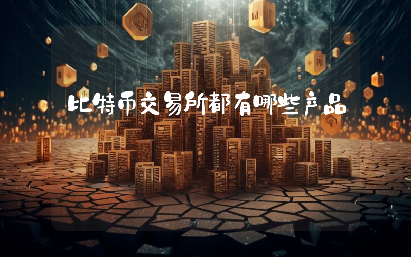 比特币交易所都有哪些产品