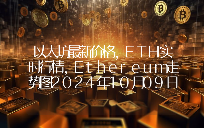 以太坊最新价格,ETH实时行情,Ethereum走势图2024年10月09日