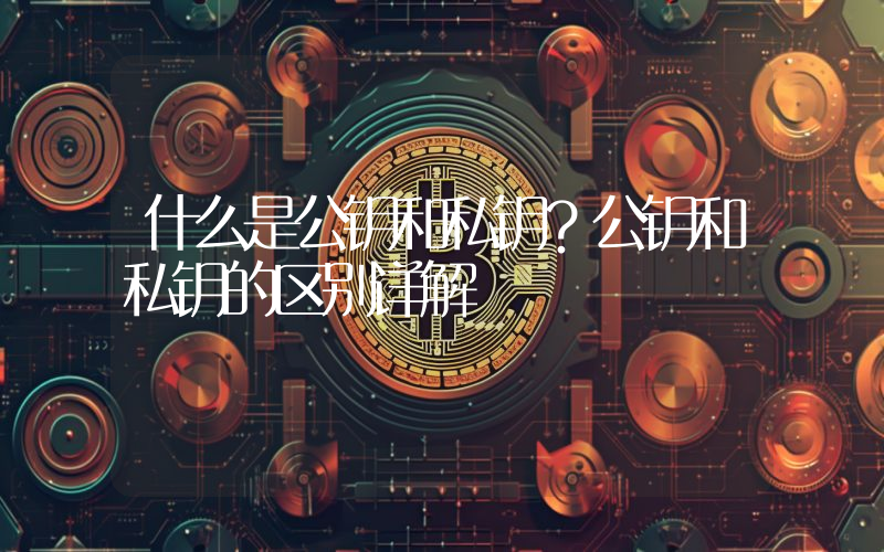 什么是公钥和私钥？公钥和私钥的区别详解