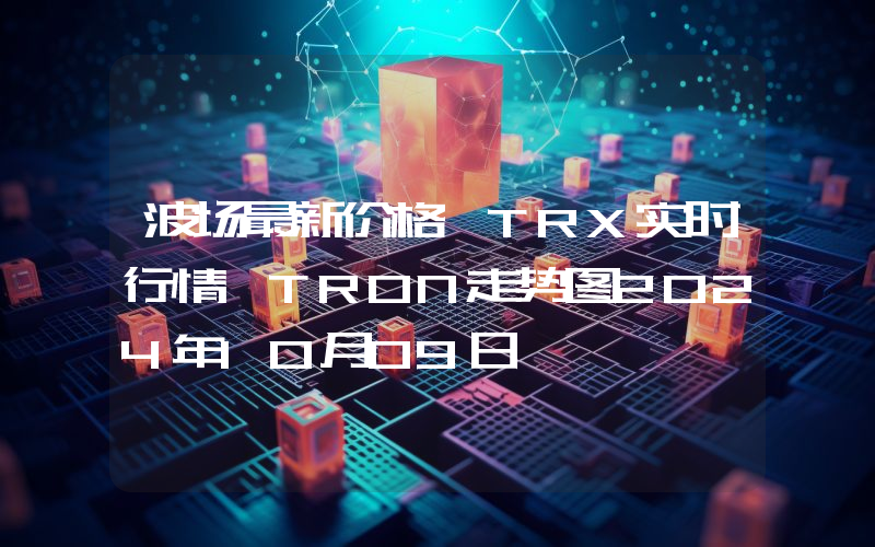 波场最新价格,TRX实时行情,TRON走势图2024年10月09日