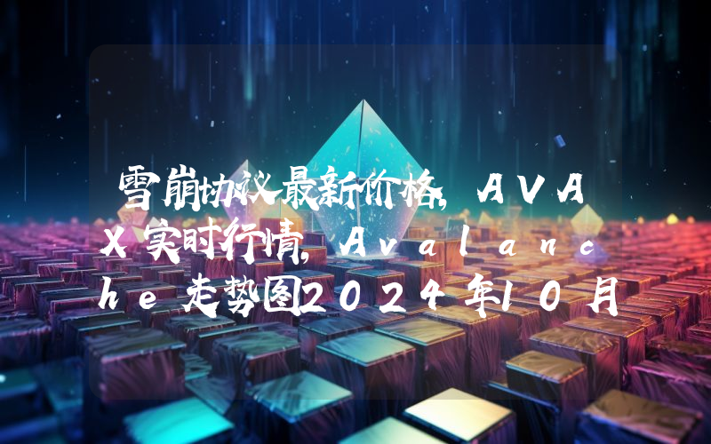 雪崩协议最新价格,AVAX实时行情,Avalanche走势图2024年10月09日