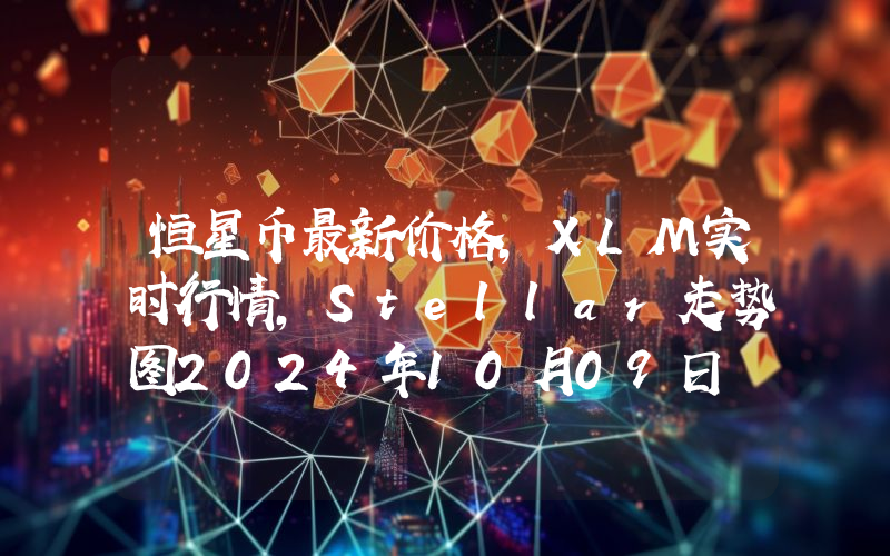 恒星币最新价格,XLM实时行情,Stellar走势图2024年10月09日