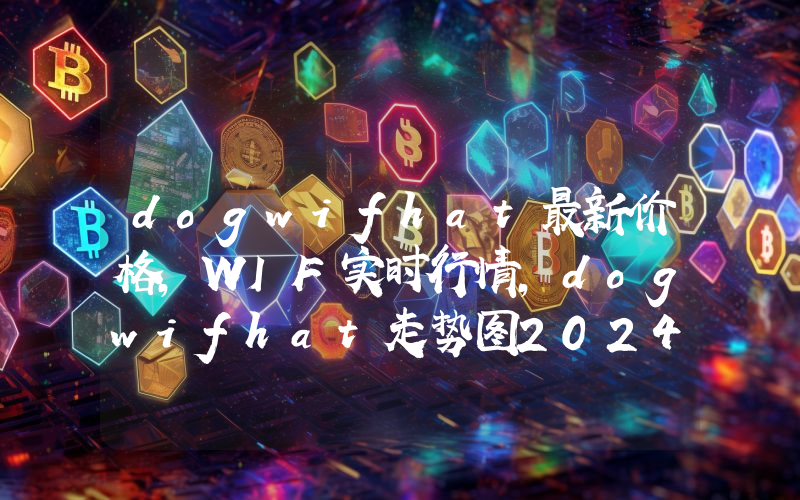 dogwifhat最新价格,WIF实时行情,dogwifhat走势图2024年10月09日