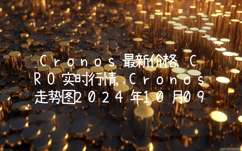 Cronos最新价格,CRO实时行情,Cronos走势图2024年10月09日