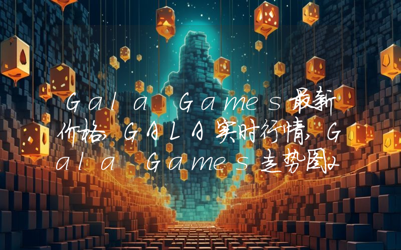 Gala Games最新价格,GALA实时行情,Gala Games走势图2024年10月09日