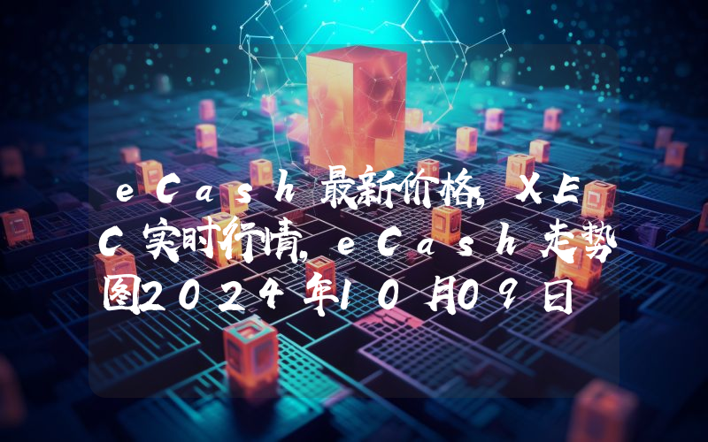 eCash最新价格,XEC实时行情,eCash走势图2024年10月09日