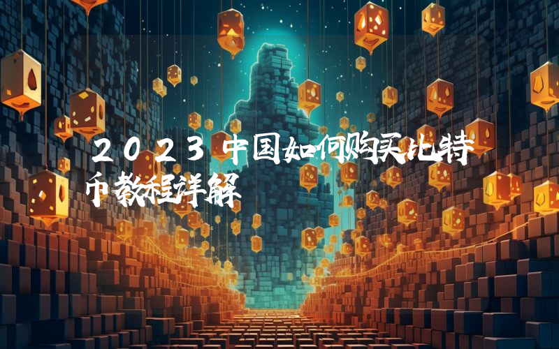 2023中国如何购买比特币教程详解