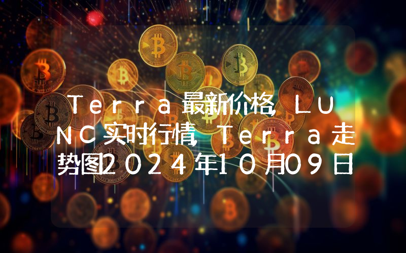 Terra最新价格,LUNC实时行情,Terra走势图2024年10月09日