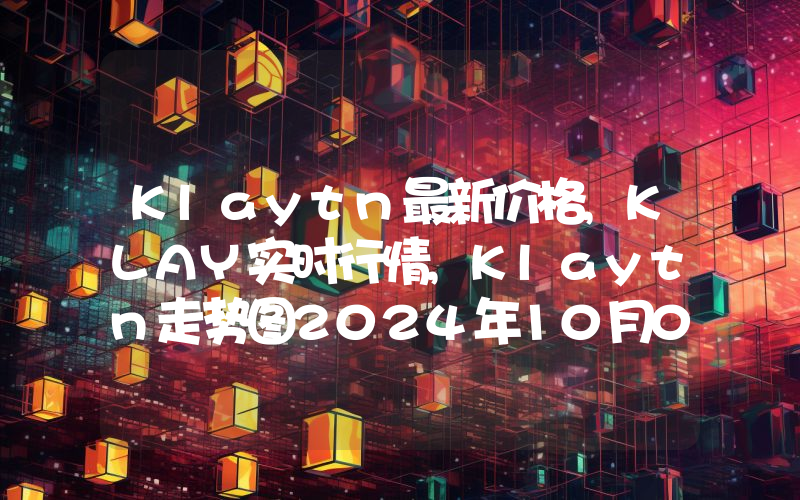 Klaytn最新价格,KLAY实时行情,Klaytn走势图2024年10月09日