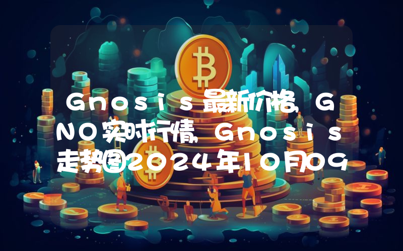 Gnosis最新价格,GNO实时行情,Gnosis走势图2024年10月09日