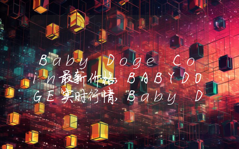 Baby Doge Coin最新价格,BABYDOGE实时行情,Baby Doge Coin走势图2024年10月09日