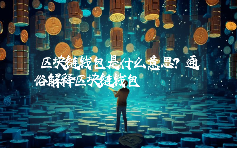 区块链钱包是什么意思？通俗解释区块链钱包