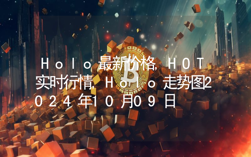 Holo最新价格,HOT实时行情,Holo走势图2024年10月09日