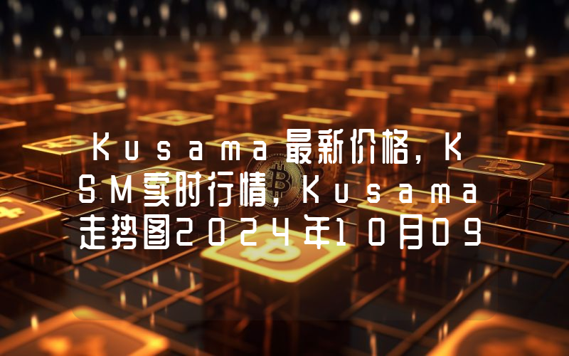 Kusama最新价格,KSM实时行情,Kusama走势图2024年10月09日