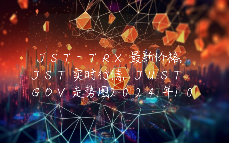 JST-TRX最新价格,JST实时行情,JUST GOV走势图2024年10月09日