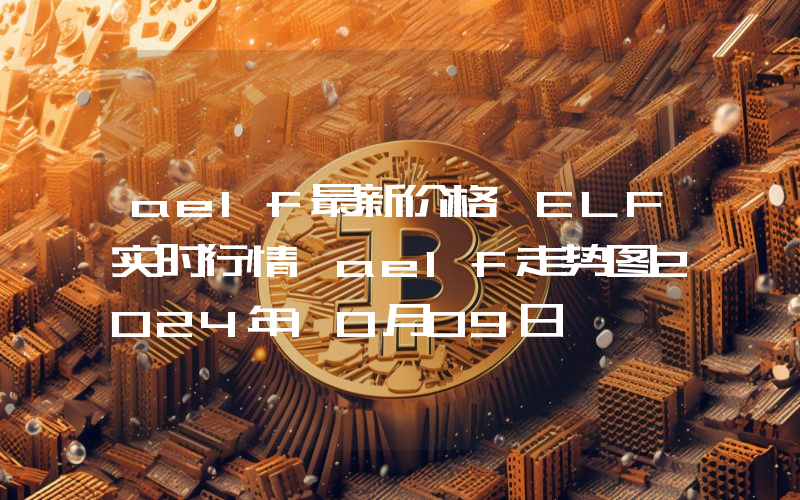 aelf最新价格,ELF实时行情,aelf走势图2024年10月09日