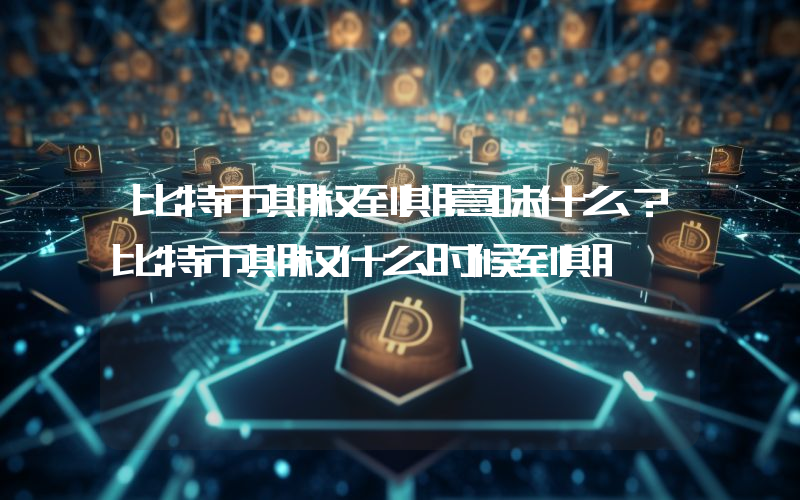 比特币期权到期意味什么？比特币期权什么时候到期