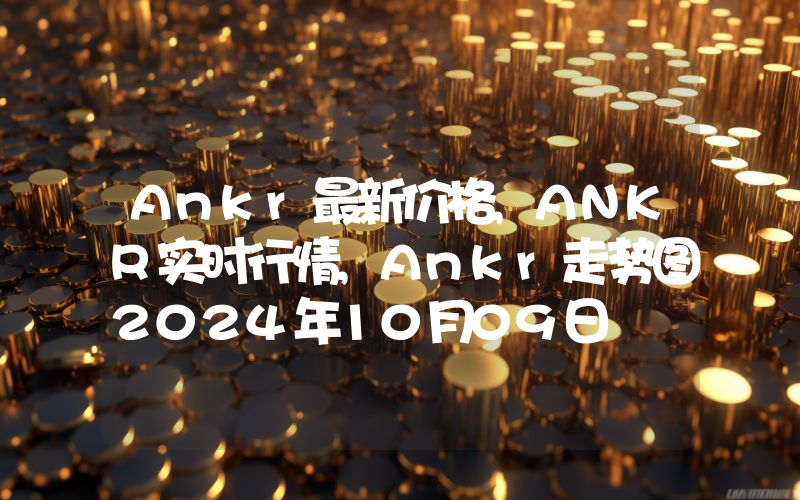 Ankr最新价格,ANKR实时行情,Ankr走势图2024年10月09日