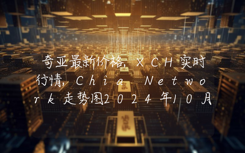 奇亚最新价格,XCH实时行情,Chia Network走势图2024年10月09日