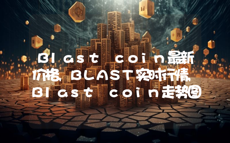 Blast coin最新价格,BLAST实时行情,Blast coin走势图2024年10月09日
