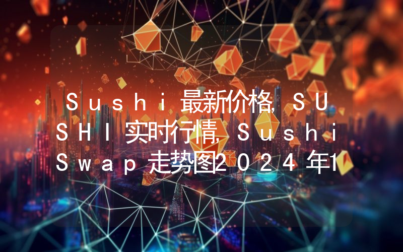 Sushi最新价格,SUSHI实时行情,SushiSwap走势图2024年10月09日
