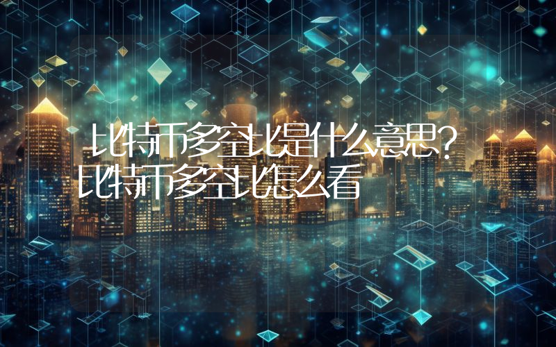 比特币多空比是什么意思？比特币多空比怎么看
