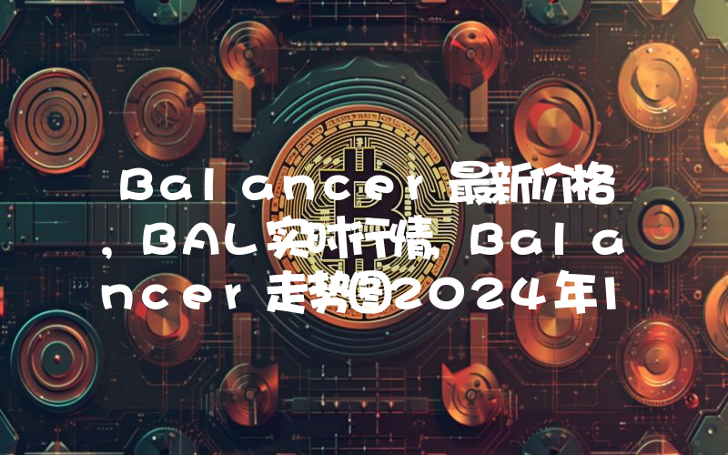 Balancer最新价格,BAL实时行情,Balancer走势图2024年10月09日