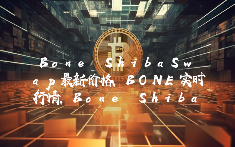 Bone ShibaSwap最新价格,BONE实时行情,Bone ShibaSwap走势图2024年10月09日