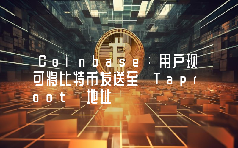 Coinbase:用户现可将比特币发送至 Taproot 地址