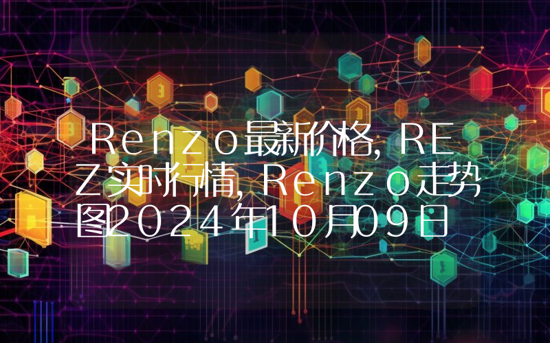 Renzo最新价格,REZ实时行情,Renzo走势图2024年10月09日