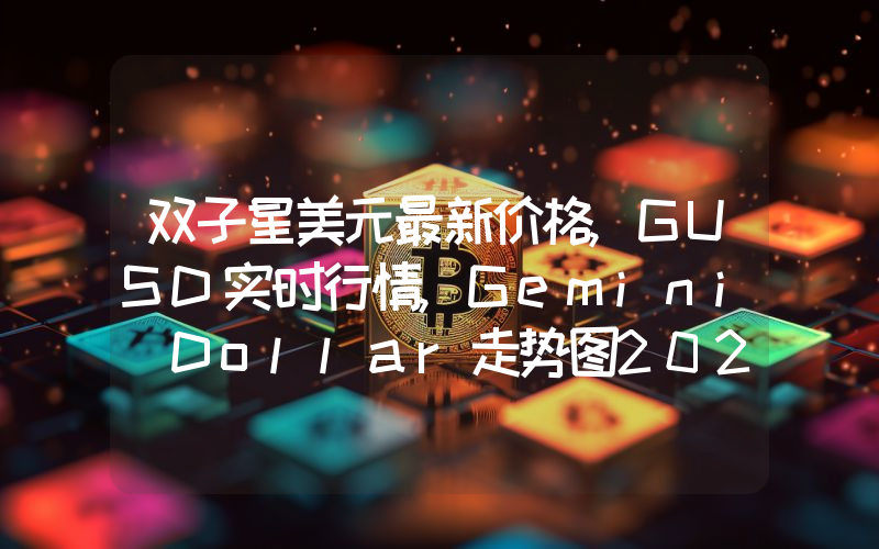 双子星美元最新价格,GUSD实时行情,Gemini Dollar走势图2024年10月09日