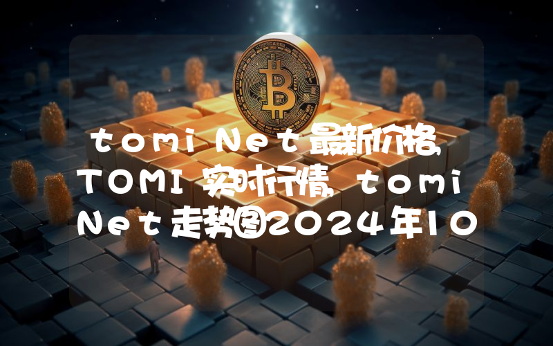 tomiNet最新价格,TOMI实时行情,tomiNet走势图2024年10月09日