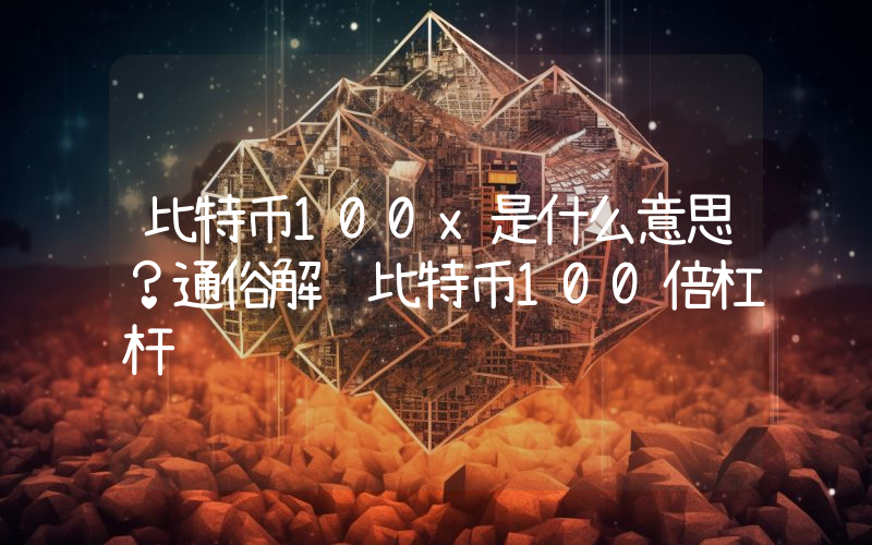 比特币100x是什么意思？通俗解释比特币100倍杠杆