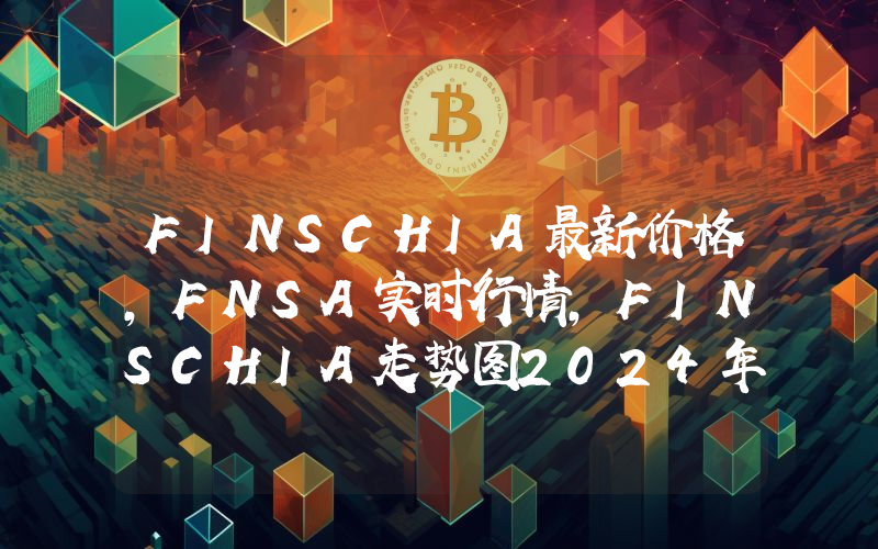FINSCHIA最新价格,FNSA实时行情,FINSCHIA走势图2024年10月09日