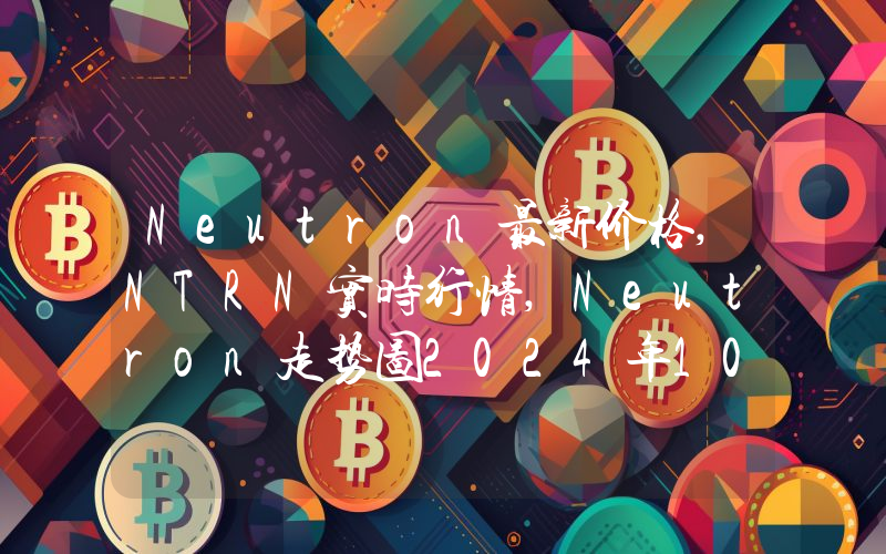 Neutron最新价格,NTRN实时行情,Neutron走势图2024年10月09日