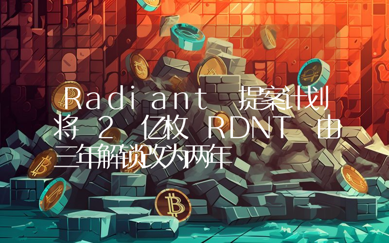 Radiant 提案计划将 2 亿枚 RDNT 由三年解锁改为两年
