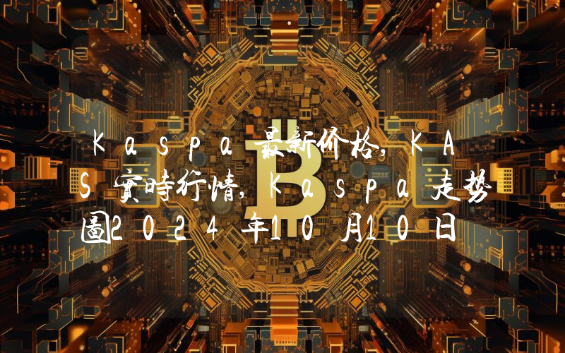 Kaspa最新价格,KAS实时行情,Kaspa走势图2024年10月10日