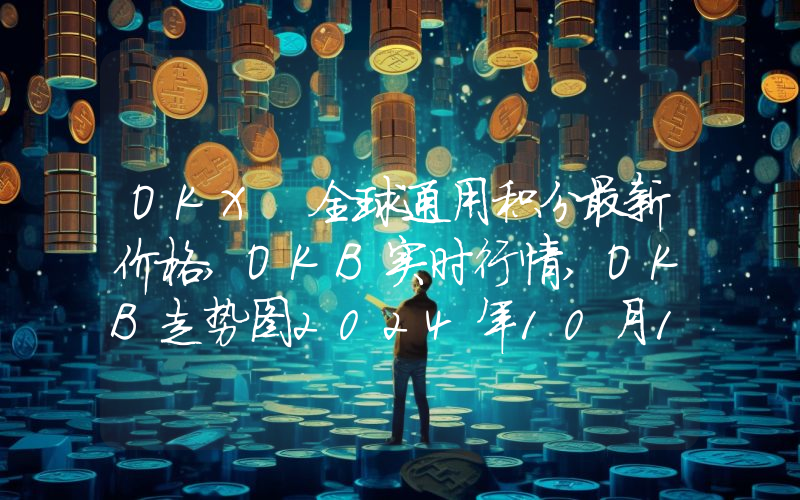 OKX 全球通用积分最新价格,OKB实时行情,OKB走势图2024年10月10日