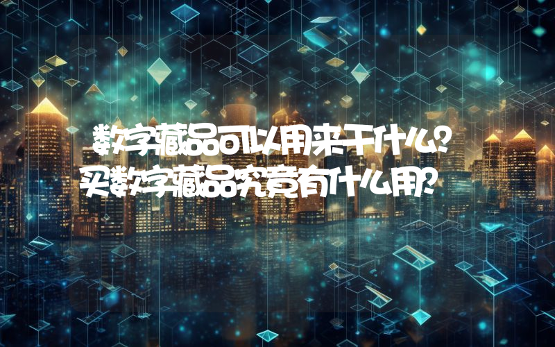 数字藏品可以用来干什么？买数字藏品究竟有什么用？