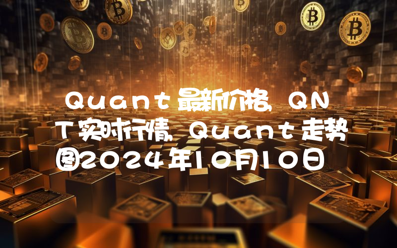 Quant最新价格,QNT实时行情,Quant走势图2024年10月10日