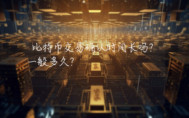 比特币交易确认时间长吗？一般多久？