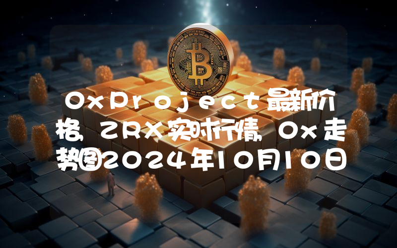 0xProject最新价格,ZRX实时行情,0x走势图2024年10月10日