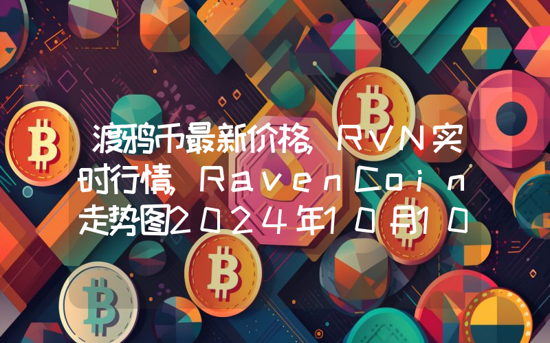 渡鸦币最新价格,RVN实时行情,RavenCoin走势图2024年10月10日