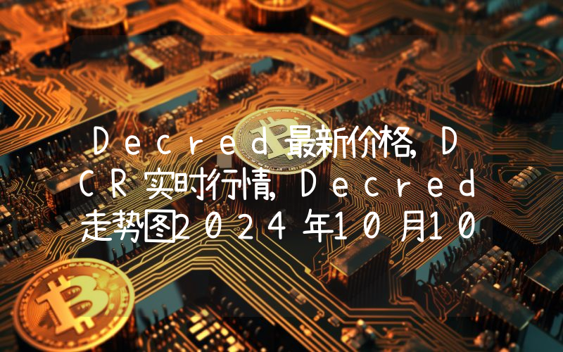 Decred最新价格,DCR实时行情,Decred走势图2024年10月10日